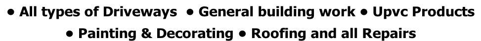 • All types of Driveways  • General building work • Upvc Products    • Painting & Decorating • Roofing and all Repairs